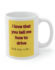 Backseat drivers? I love that you tell me how to drive? That was a lie series. Ceramic Mug 11oz